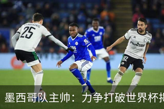 墨西哥队主帅：力争打破世界杯揭幕战不胜魔咒